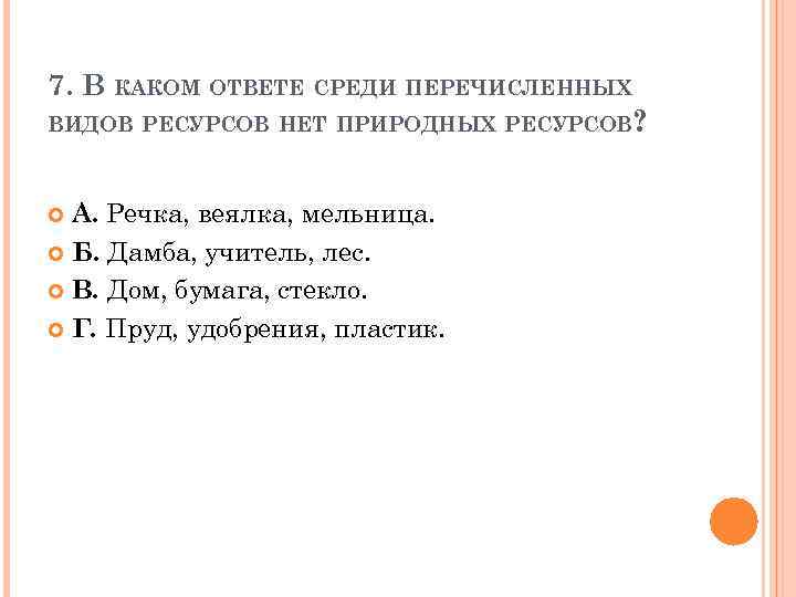 7. В КАКОМ ОТВЕТЕ СРЕДИ ПЕРЕЧИСЛЕННЫХ ВИДОВ РЕСУРСОВ НЕТ ПРИРОДНЫХ РЕСУРСОВ? А. Речка, веялка,