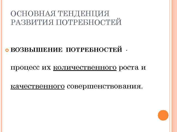 ОСНОВНАЯ ТЕНДЕНЦИЯ РАЗВИТИЯ ПОТРЕБНОСТЕЙ ВОЗВЫШЕНИЕ ПОТРЕБНОСТЕЙ - процесс их количественного роста и качественного совершенствования.