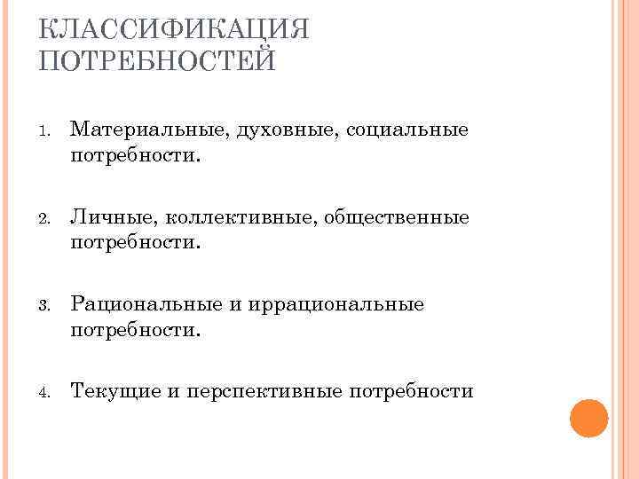 КЛАССИФИКАЦИЯ ПОТРЕБНОСТЕЙ 1. Материальные, духовные, социальные потребности. 2. Личные, коллективные, общественные потребности. 3. Рациональные