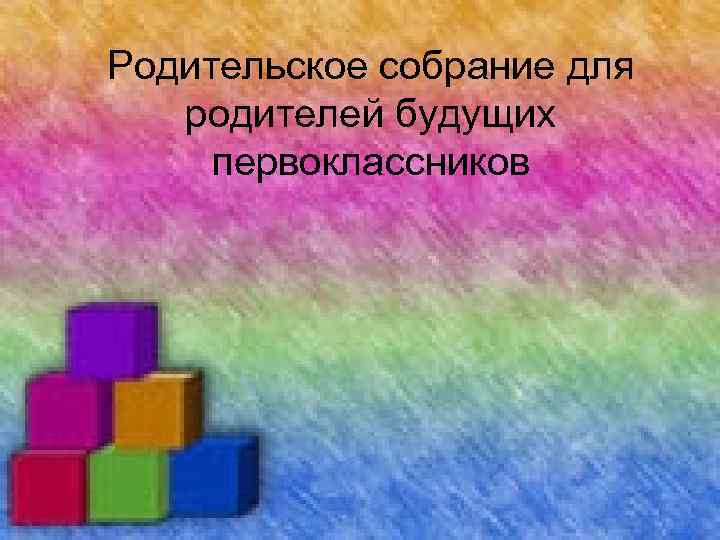 Родительское собрание для родителей будущих первоклассников 