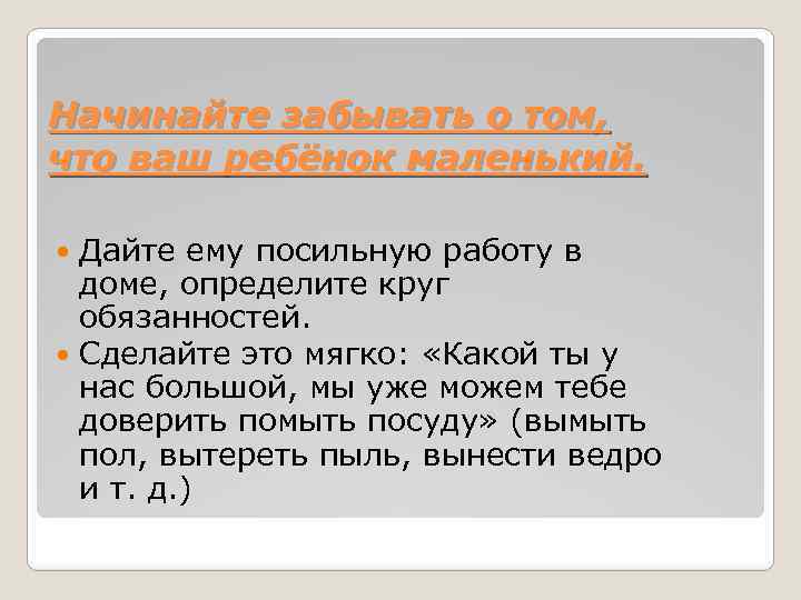 Начинайте забывать о том, что ваш ребёнок маленький. Дайте ему посильную работу в доме,