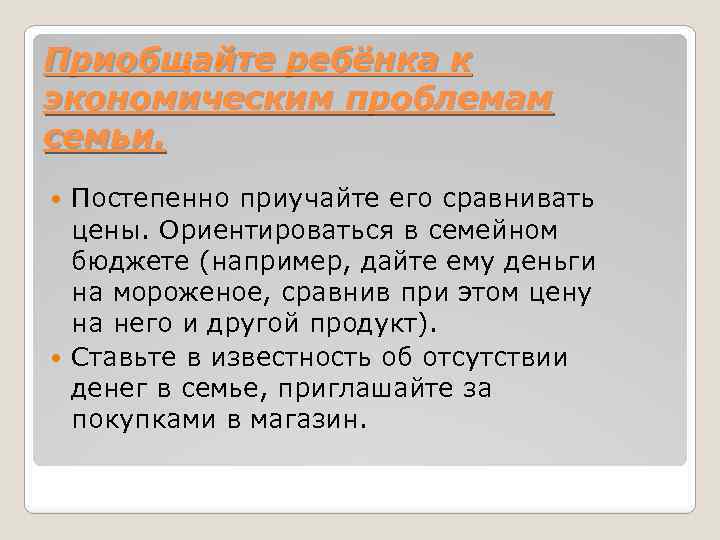 Приобщайте ребёнка к экономическим проблемам семьи. Постепенно приучайте его сравнивать цены. Ориентироваться в семейном