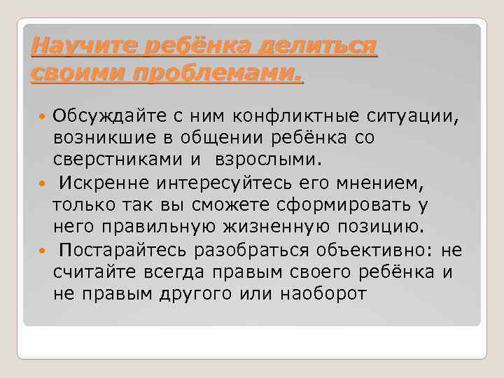 Научите ребёнка делиться своими проблемами. Обсуждайте с ним конфликтные ситуации, возникшие в общении ребёнка