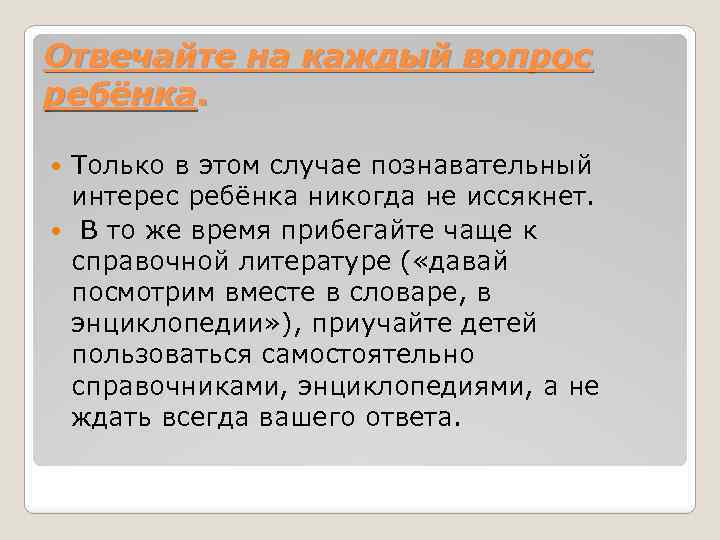 Отвечайте на каждый вопрос ребёнка. Только в этом случае познавательный интерес ребёнка никогда не
