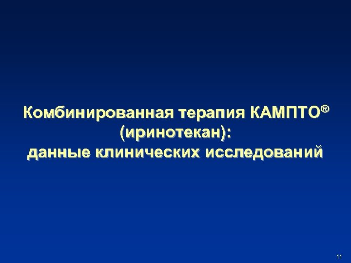 Комбинированная терапия КАМПТО® (иринотекан): данные клинических исследований 11 