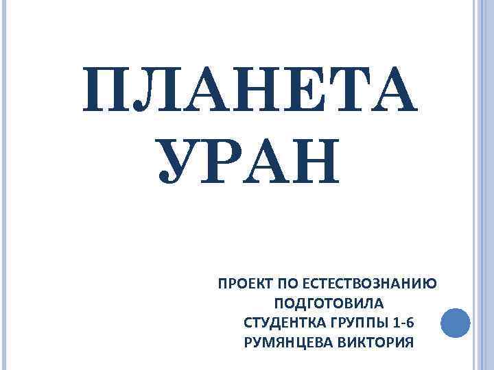 ПЛАНЕТА УРАН ПРОЕКТ ПО ЕСТЕСТВОЗНАНИЮ ПОДГОТОВИЛА СТУДЕНТКА ГРУППЫ 1 -6 РУМЯНЦЕВА ВИКТОРИЯ 