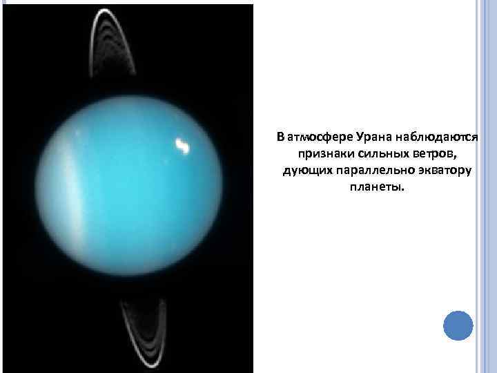 В атмосфере Урана наблюдаются признаки сильных ветров, дующих параллельно экватору планеты. 