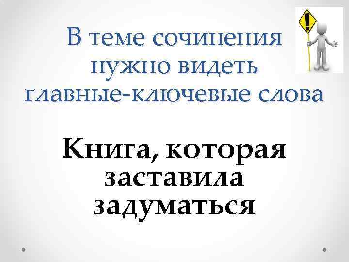 В теме сочинения нужно видеть главные-ключевые слова Книга, которая заставила задуматься 