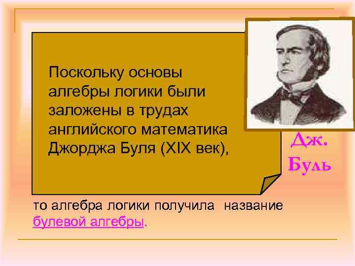 Поскольку основы алгебры логики были заложены в трудах английского математика Джорджа Буля (ХIХ век),