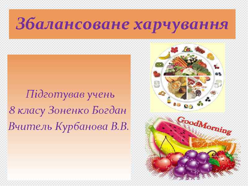 Збалансоване харчування Підготував учень 8 класу Зоненко Богдан Вчитель Курбанова В. В. 