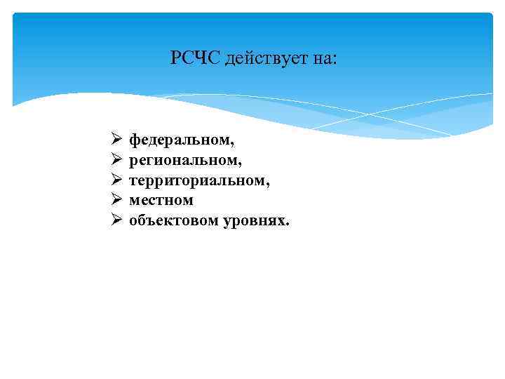 РСЧС действует на: федеральном, региональном, территориальном, местном объектовом уровнях. 