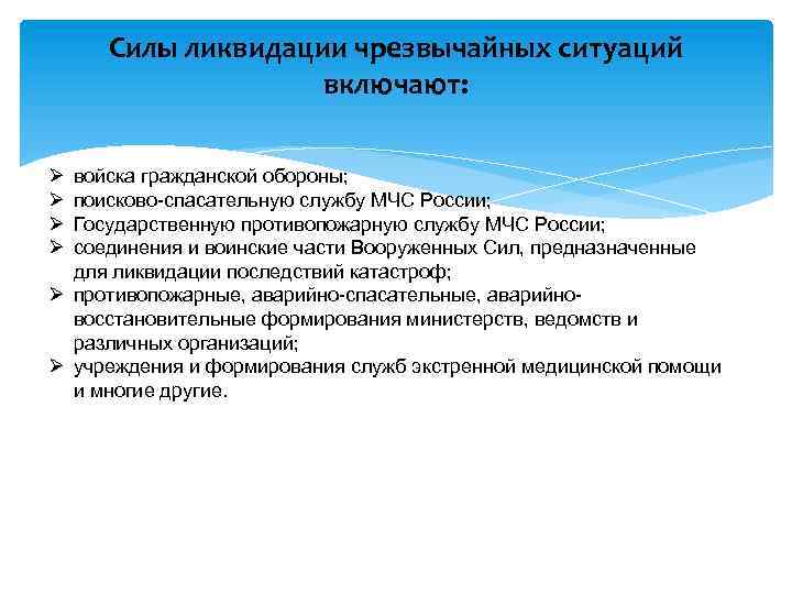 Силы ликвидации чрезвычайных ситуаций включают: войска гражданской обороны; поисково-спасательную службу МЧС России; Государственную противопожарную