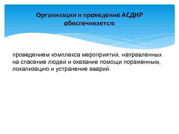 Организация и проведение АСДНР обеспечивается: проведением комплекса мероприятий, направленных на спасение людей и оказание