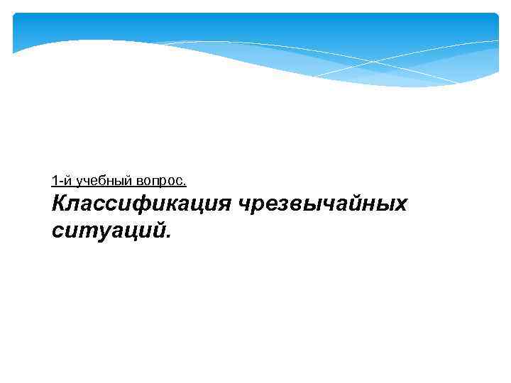 1 -й учебный вопрос. Классификация чрезвычайных ситуаций. 