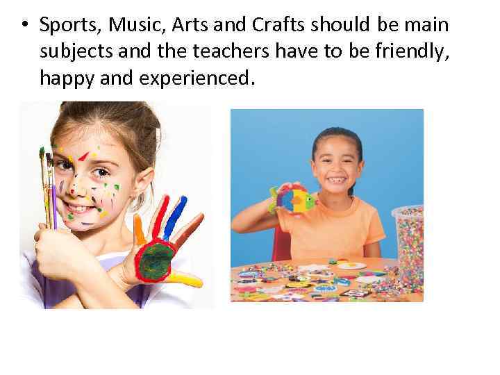  • Sports, Music, Arts and Crafts should be main subjects and the teachers