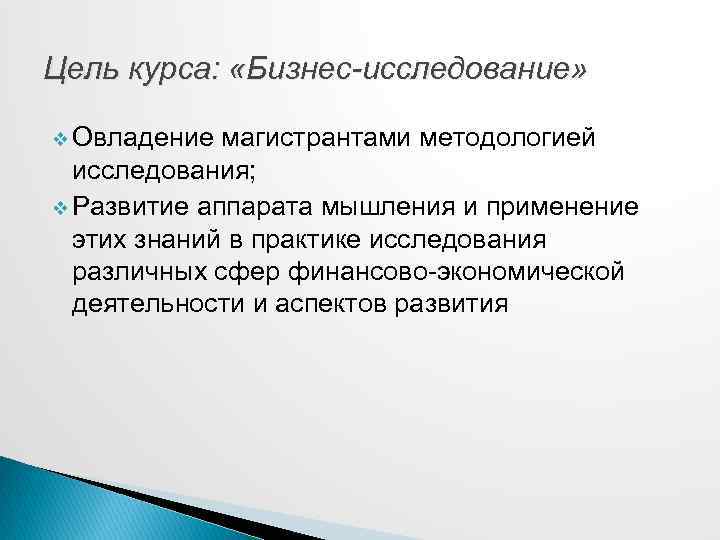 Цель курса: «Бизнес-исследование» v Овладение магистрантами методологией исследования; v Развитие аппарата мышления и применение