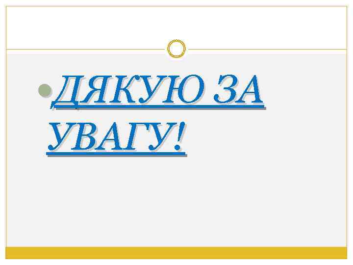  ДЯКУЮ ЗА УВАГУ! 