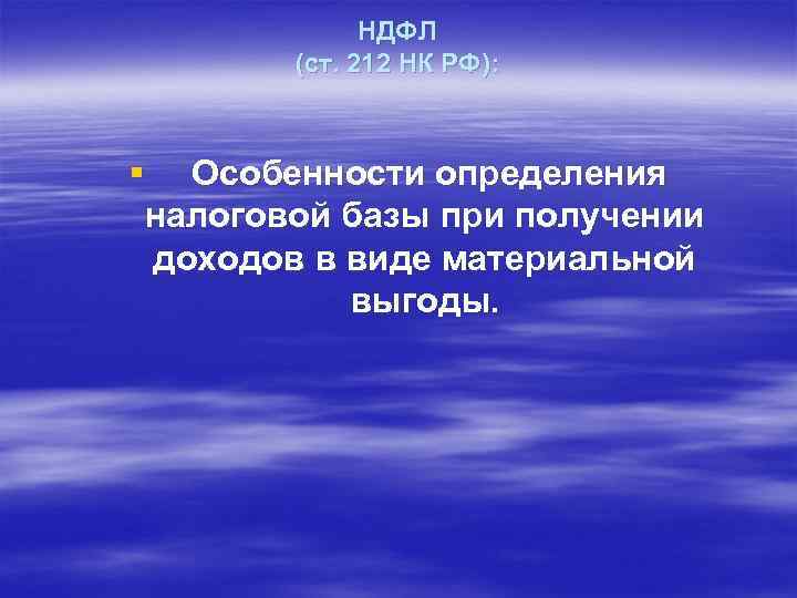 НДФЛ (ст. 212 НК РФ): § Особенности определения налоговой базы при получении доходов в