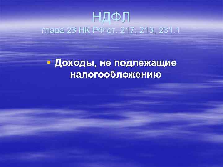 НДФЛ глава 23 НК РФ ст. 217, 213, 231. 1 § Доходы, не подлежащие
