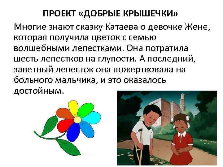 ПРОЕКТ «ДОБРЫЕ КРЫШЕЧКИ» Многие знают сказку Катаева о девочке Жене, которая получила цветок с