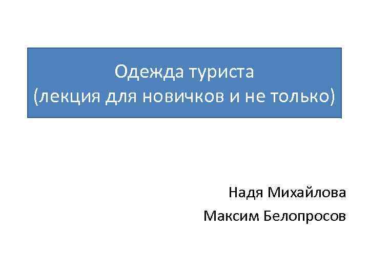 Одежда туриста (лекция для новичков и не только) Надя Михайлова Максим Белопросов 