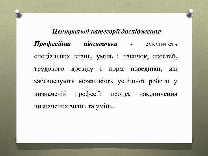 Центральні категорії дослідження Професійна підготовка - сукупність спеціальних знань, умінь і навичок, якостей, трудового