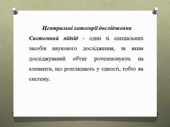 Центральні категорії дослідження Системний підхід - один зі спеціальних засобів наукового дослідження, за яким
