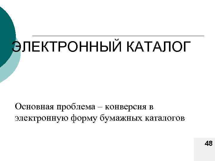 ЭЛЕКТРОННЫЙ КАТАЛОГ Основная проблема – конверсия в электронную форму бумажных каталогов 48 