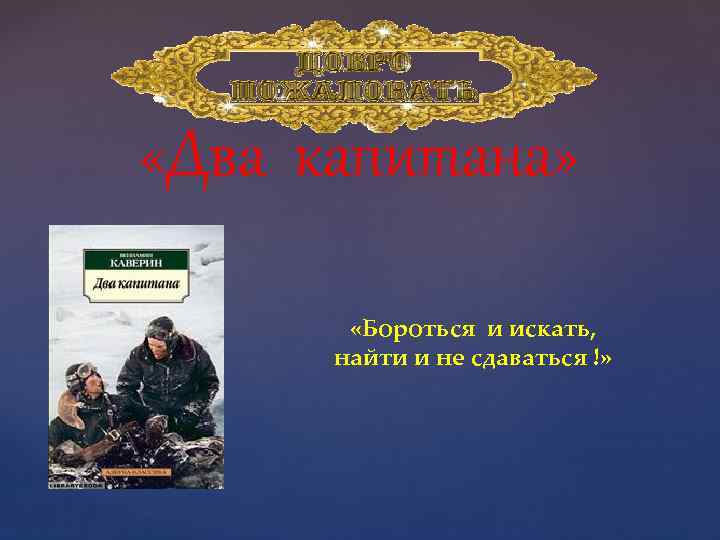  «Два капитана» «Бороться и искать, найти и не сдаваться !» 