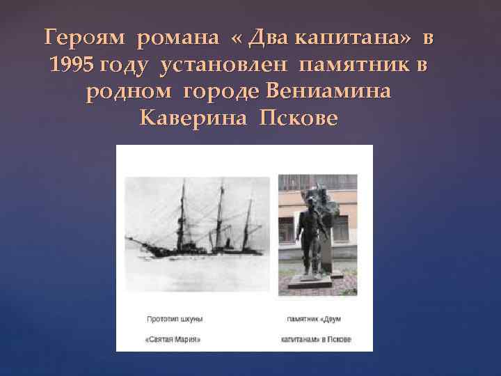 Героям романа « Два капитана» в 1995 году установлен памятник в родном городе Вениамина