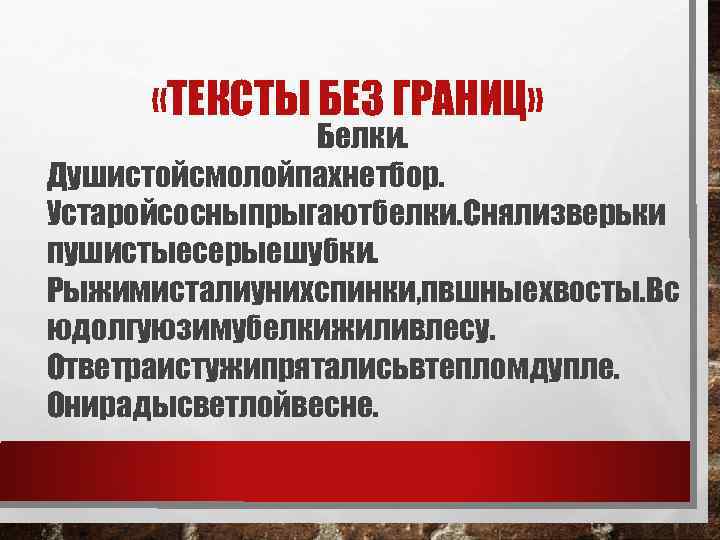  «ТЕКСТЫ БЕЗ ГРАНИЦ» Белки. Душистойсмолойпахнетбор. Устаройсосныпрыгаютбелки. Снялизверьки пушистыесерыешубки. Рыжимисталиунихспинки, пвшныехвосты. Вс юдолгуюзимубелкижиливлесу. Ответраистужипряталисьвтепломдупле.