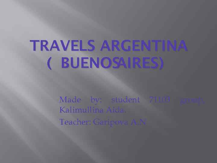 TRAVELS ARGENTINA ( BUENOS AIRES) Made by: student 71103 Kalimullina Aida. Teacher: Garipova A.
