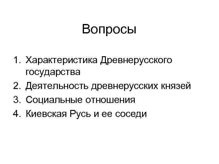 Вопросы 1. Характеристика Древнерусского государства 2. Деятельность древнерусских князей 3. Социальные отношения 4. Киевская