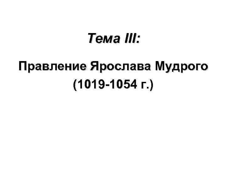 Тема III: Правление Ярослава Мудрого (1019 -1054 г. ) 