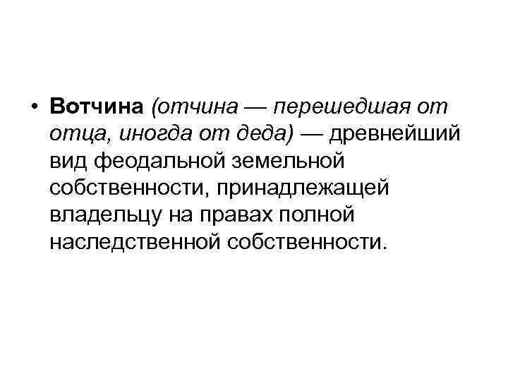  • Вотчина (отчина — перешедшая от отца, иногда от деда) — древнейший вид