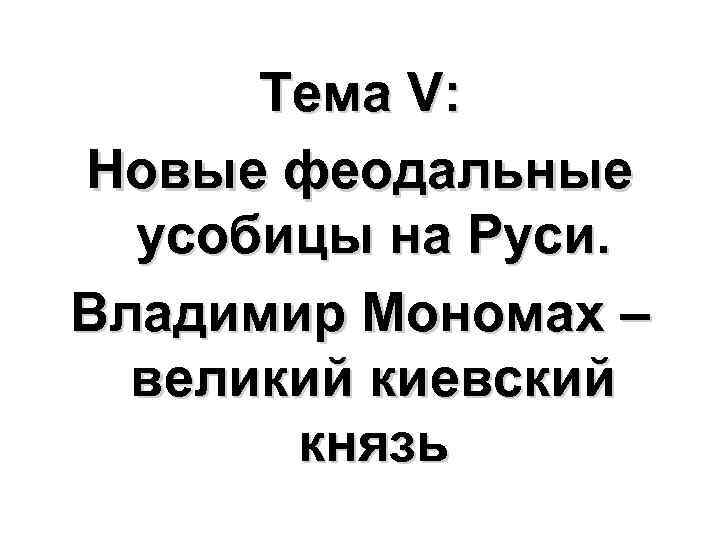 Тема V: Новые феодальные усобицы на Руси. Владимир Мономах – великий киевский князь 