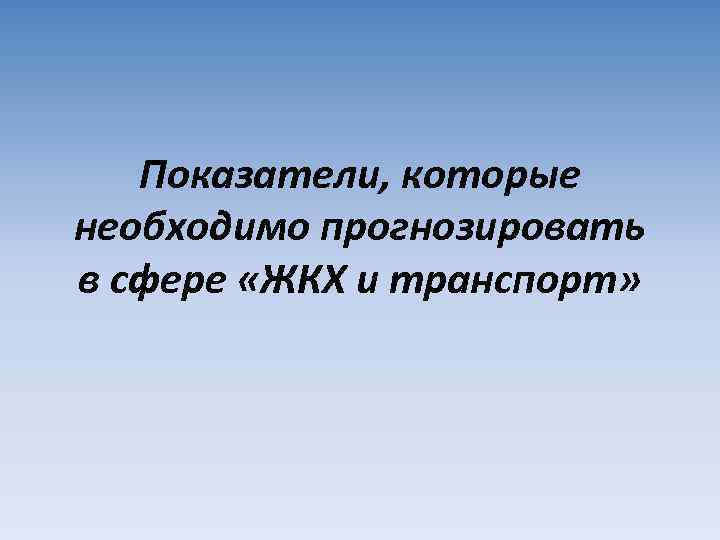 Показатели, которые необходимо прогнозировать в сфере «ЖКХ и транспорт» 