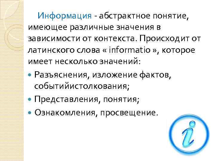  Информация - абстрактное понятие, имеющее различные значения в зависимости от контекста. Происходит от