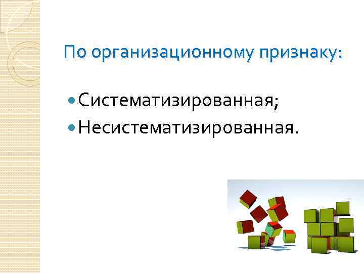 По организационному признаку: Систематизированная; Несистематизированная. 