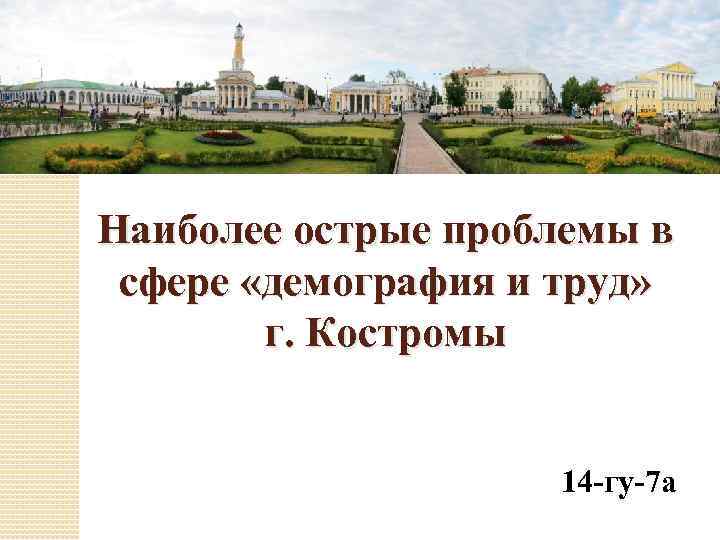 Наиболее острые проблемы в сфере «демография и труд» г. Костромы 14 -гу-7 а 