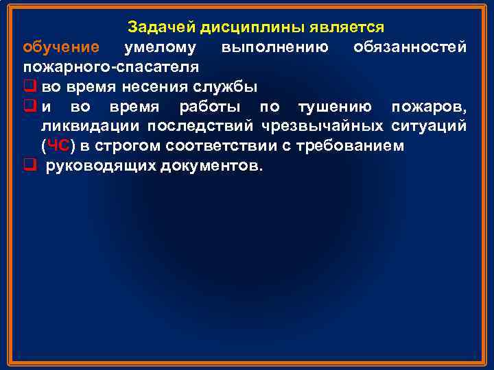 Задачей дисциплины является обучение умелому выполнению обязанностей пожарного спасателя q во время несения службы