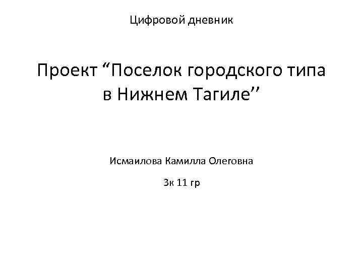 Цифровой дневник Проект “Поселок городского типа в Нижнем Тагиле’’ Исмаилова Камилла Олеговна 3 к