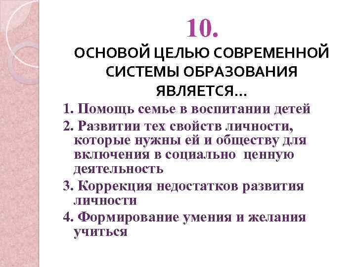 10. ОСНОВОЙ ЦЕЛЬЮ СОВРЕМЕННОЙ СИСТЕМЫ ОБРАЗОВАНИЯ ЯВЛЯЕТСЯ… 1. Помощь семье в воспитании детей 2.