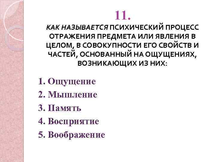 11. КАК НАЗЫВАЕТСЯ ПСИХИЧЕСКИЙ ПРОЦЕСС ОТРАЖЕНИЯ ПРЕДМЕТА ИЛИ ЯВЛЕНИЯ В ЦЕЛОМ, В СОВОКУПНОСТИ ЕГО