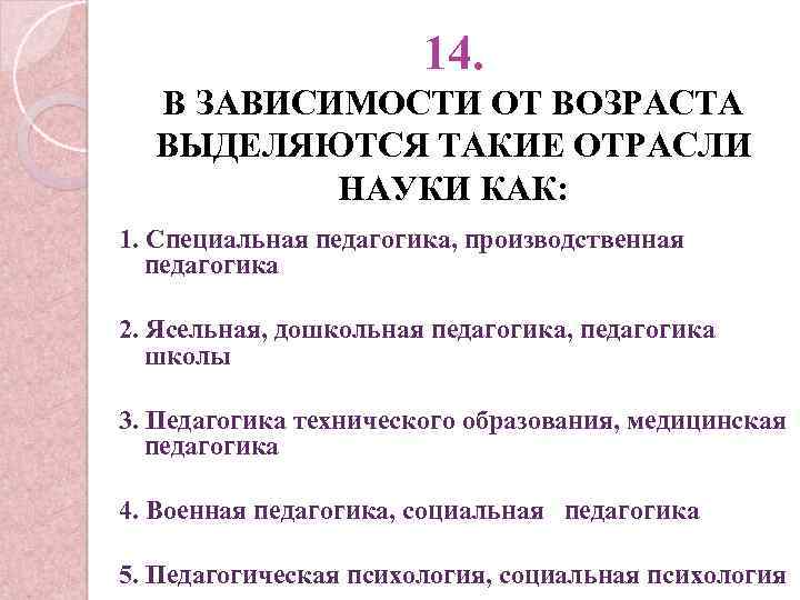 14. В ЗАВИСИМОСТИ ОТ ВОЗРАСТА ВЫДЕЛЯЮТСЯ ТАКИЕ ОТРАСЛИ НАУКИ КАК: 1. Специальная педагогика, производственная