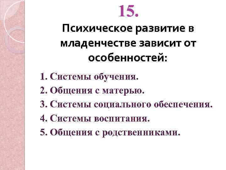 15. Психическое развитие в младенчестве зависит от особенностей: 1. Системы обучения. 2. Общения с