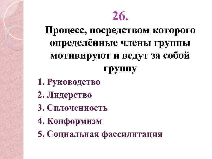 26. Процесс, посредством которого определённые члены группы мотивируют и ведут за собой группу 1.