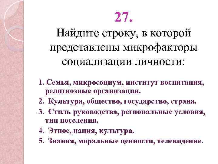 27. Найдите строку, в которой представлены микрофакторы социализации личности: 1. Семья, микросоциум, институт воспитания,