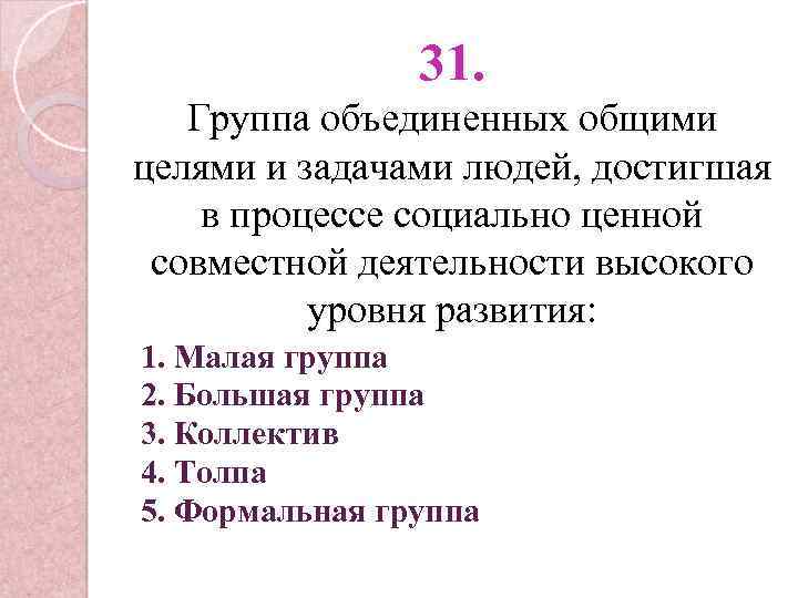 31. Группа объединенных общими целями и задачами людей, достигшая в процессе социально ценной совместной