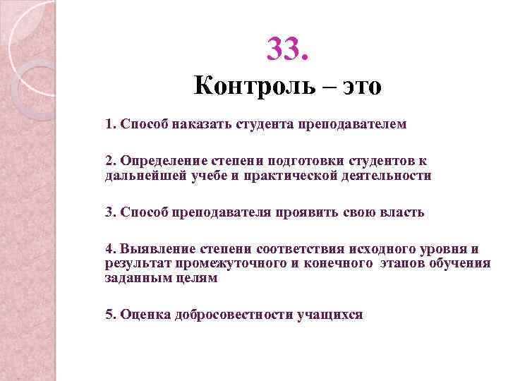 33. Контроль – это 1. Способ наказать студента преподавателем 2. Определение степени подготовки студентов